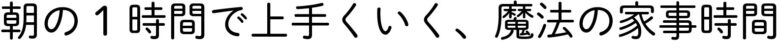 朝の1時間で上手くいく、魔法の家事時間